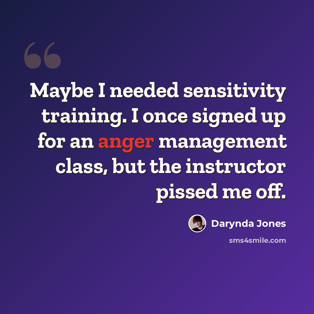 “Maybe I needed sensitivity training. I once signed up for an anger management class, but the instructor pissed me off.” quote by Darynda Jones