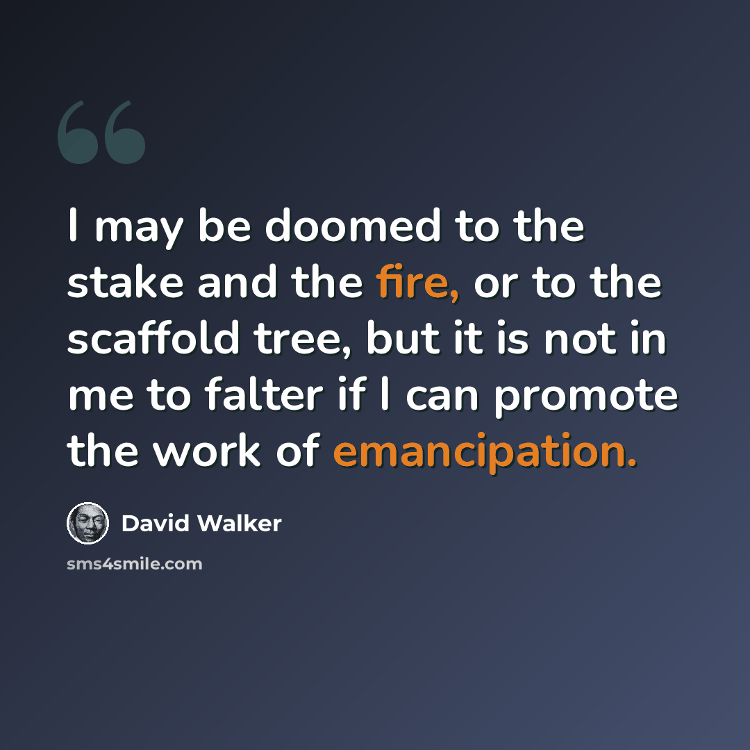 “I may be doomed to the stake and the fire, or to the scaffold tree, but it is not in me to falter if I can promote the work of emancipation.” quote by David Walker
