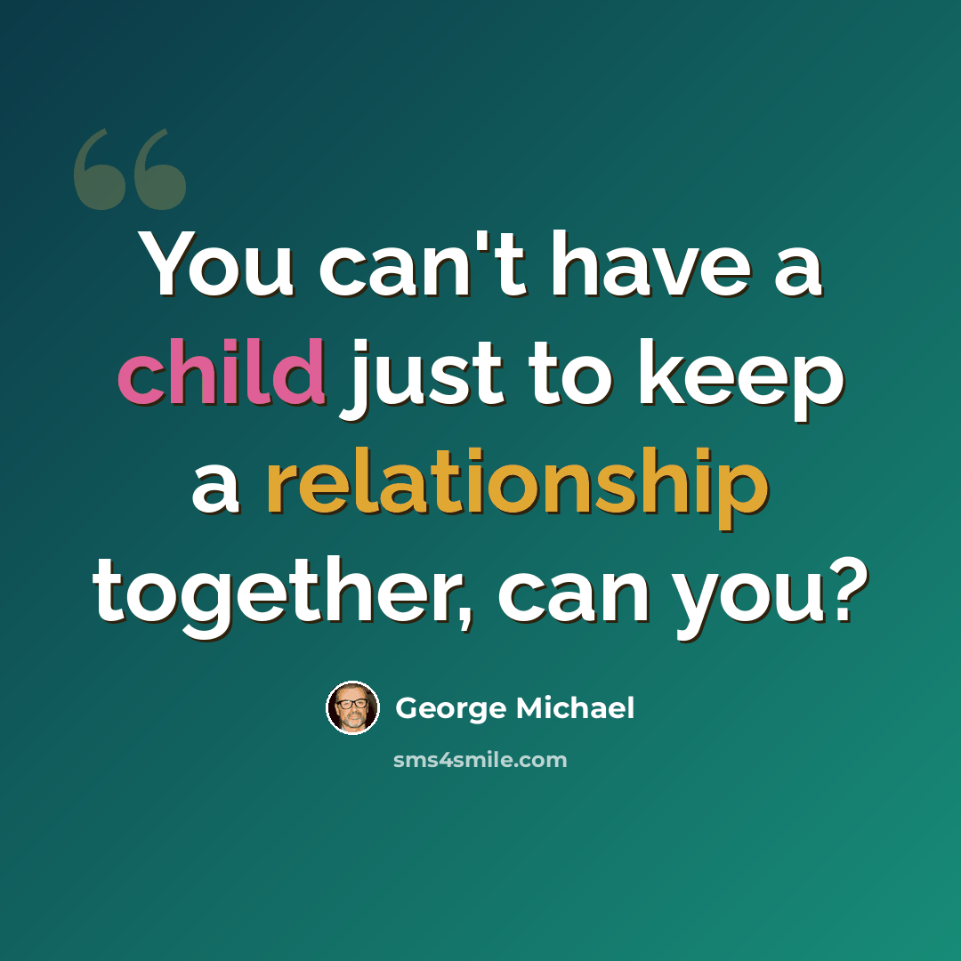 “You can't have a child just to keep a relationship together, can you?” quote by George Michael