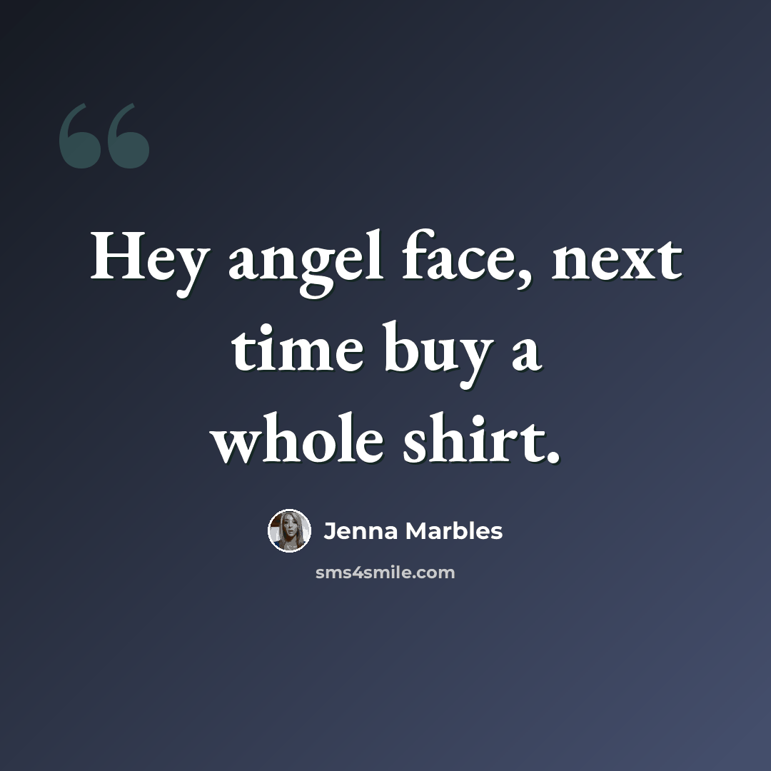 “Hey angel face, next time buy a whole shirt.” quote by Jenna Marbles