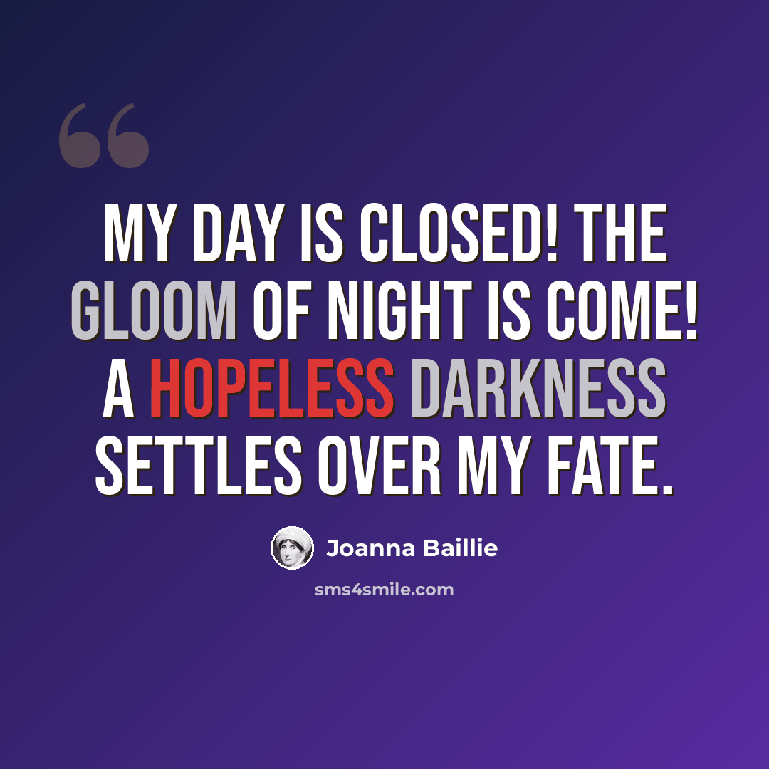 “My day is closed! the gloom of night is come! a hopeless darkness settles over my fate.” quote by Joanna Baillie