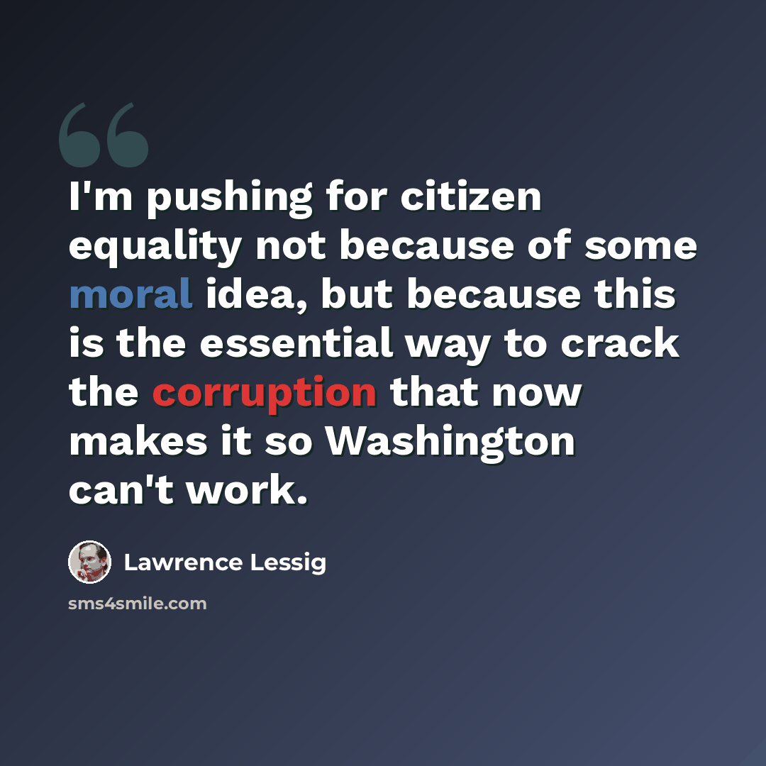 “I'm pushing for citizen equality not because of some moral idea, but because this is the essential way to crack the corruption that now makes it so Washington can't work.” quote by Lawrence Lessig