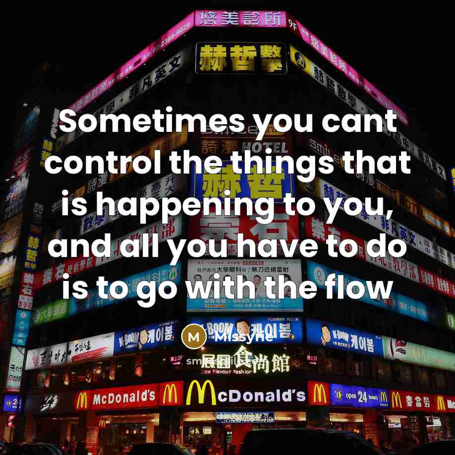 “Sometimes you cant control the things that is happening to you, and all you have to do is to go with the flow” quote by Missyrie