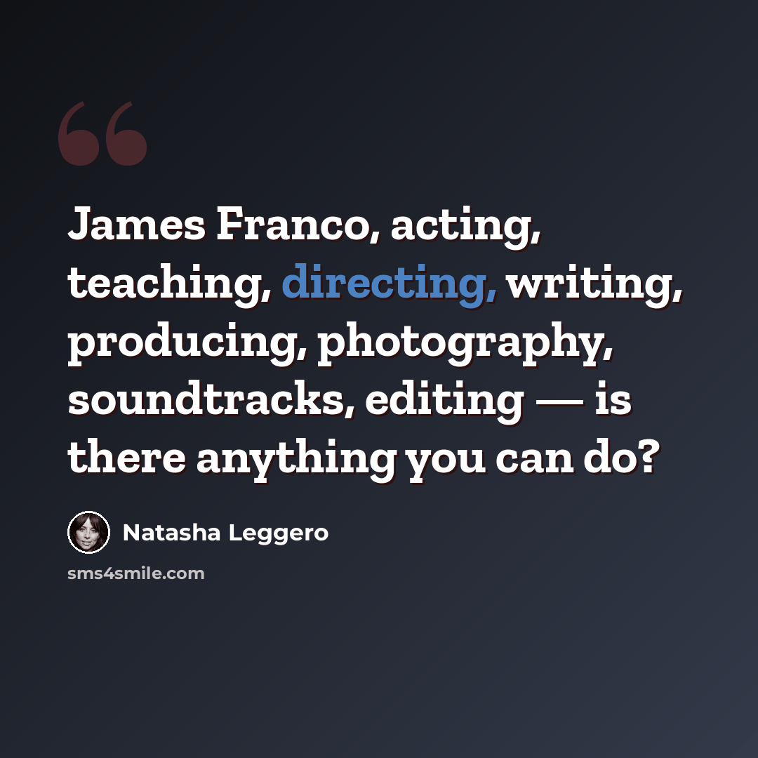 “James Franco, acting, teaching, directing, writing, producing, photography, soundtracks, editing — is there anything you can do?” quote by Natasha Leggero