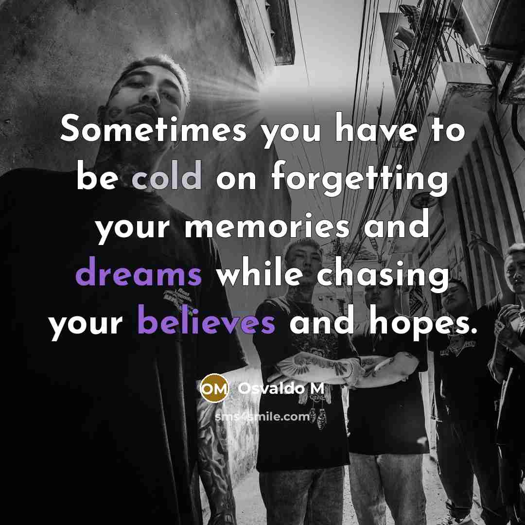 “Sometimes you have to be cold on forgetting your memories and dreams while chasing your believes and hopes.” quote by Osvaldo M