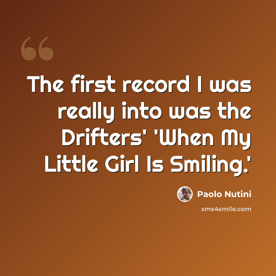 “The first record I was really into was the Drifters' 'When My Little Girl Is Smiling.'” quote by Paolo Nutini