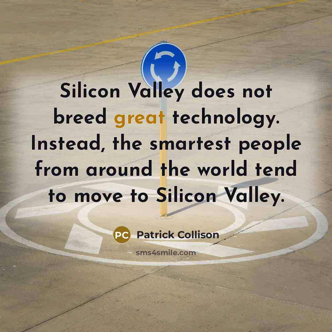 “Silicon Valley does not breed great technology. Instead, the smartest people from around the world tend to move to Silicon Valley.” quote by Patrick Collison