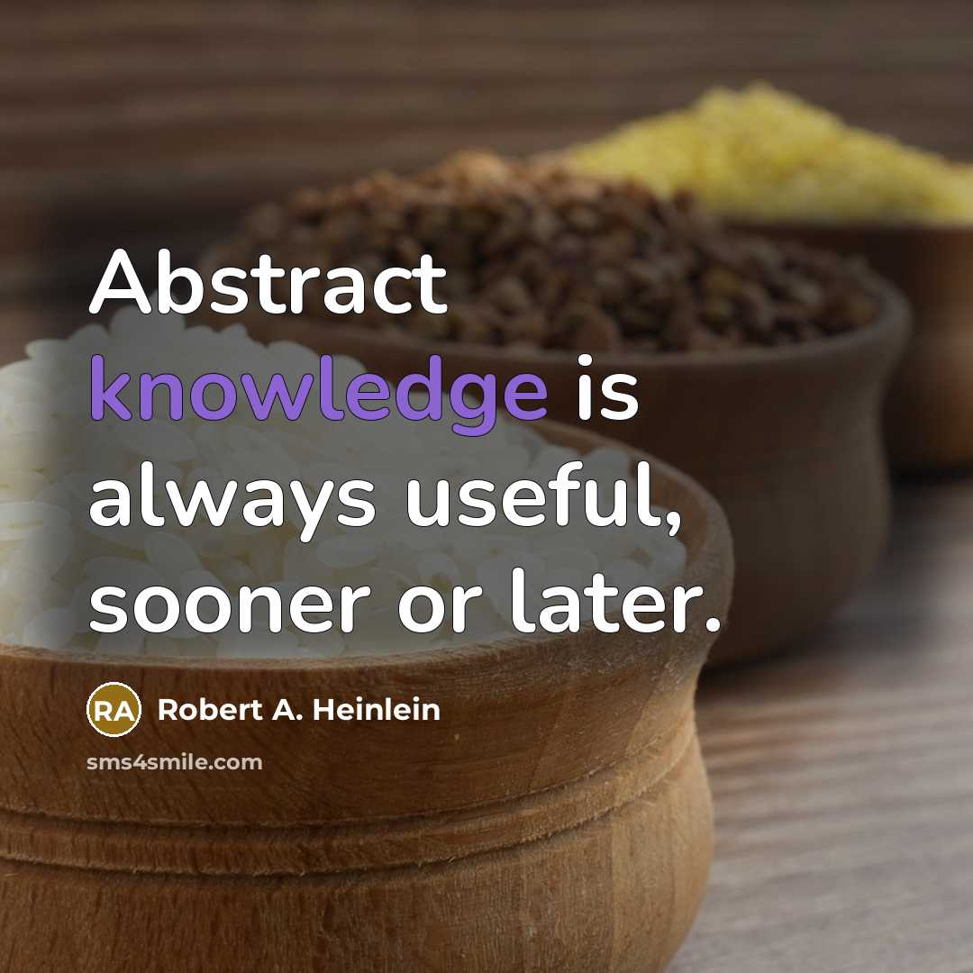 “Abstract knowledge is always useful, sooner or later.” quote by Robert A. Heinlein