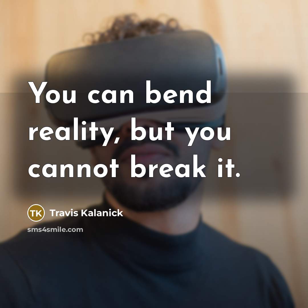 “You can bend reality, but you cannot break it.” quote by Travis Kalanick