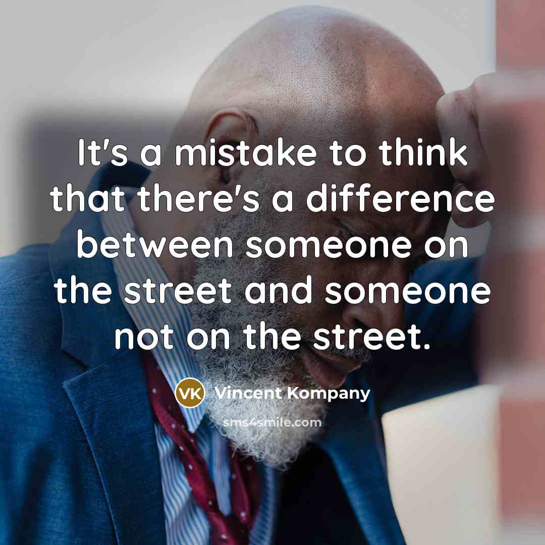 “It's a mistake to think that there's a difference between someone on the street and someone not on the street.” quote by Vincent Kompany