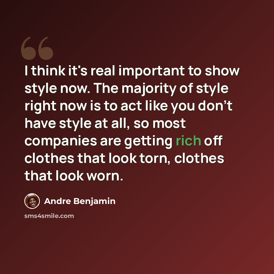“I think it's real important to show style now. The majority of style right now is to act like you don't have style at all, so most companies are getting rich off clothes that look torn, clothes that look worn.” quote by Andre Benjamin