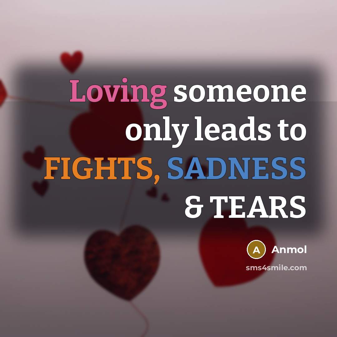 “Loving someone only leads to FIGHTS, SADNESS & TEARS” quote by AnMoL
