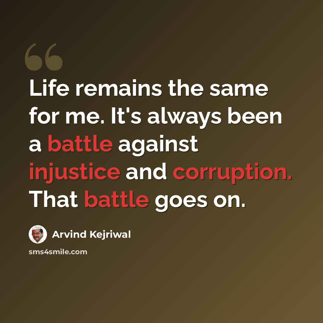 “Life remains the same for me. It's always been a battle against injustice and corruption. That battle goes on.” quote by Arvind Kejriwal