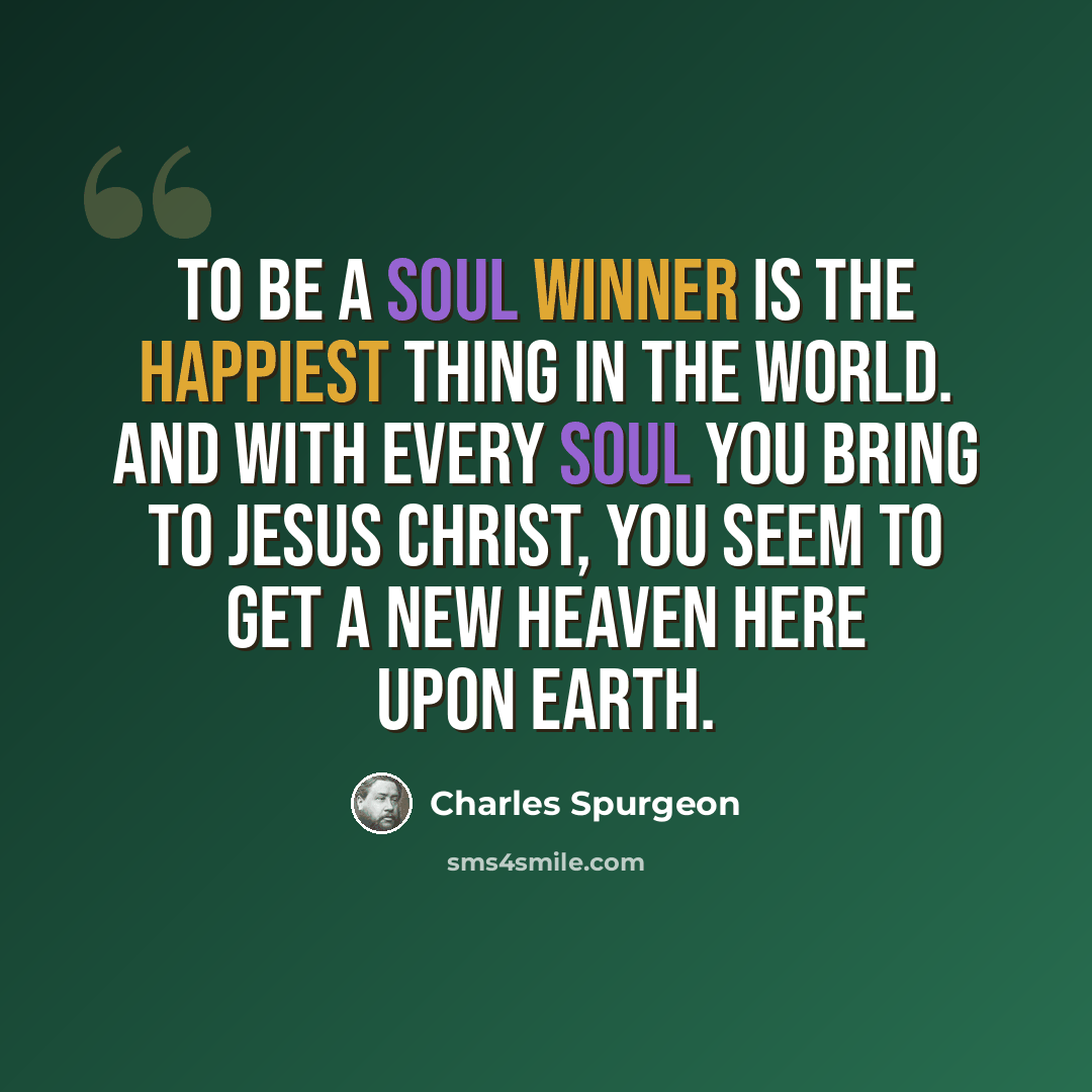 “To be a soul winner is the happiest thing in the world. And with every soul you bring to Jesus Christ, you seem to get a new heaven here upon earth.” quote by Charles Spurgeon