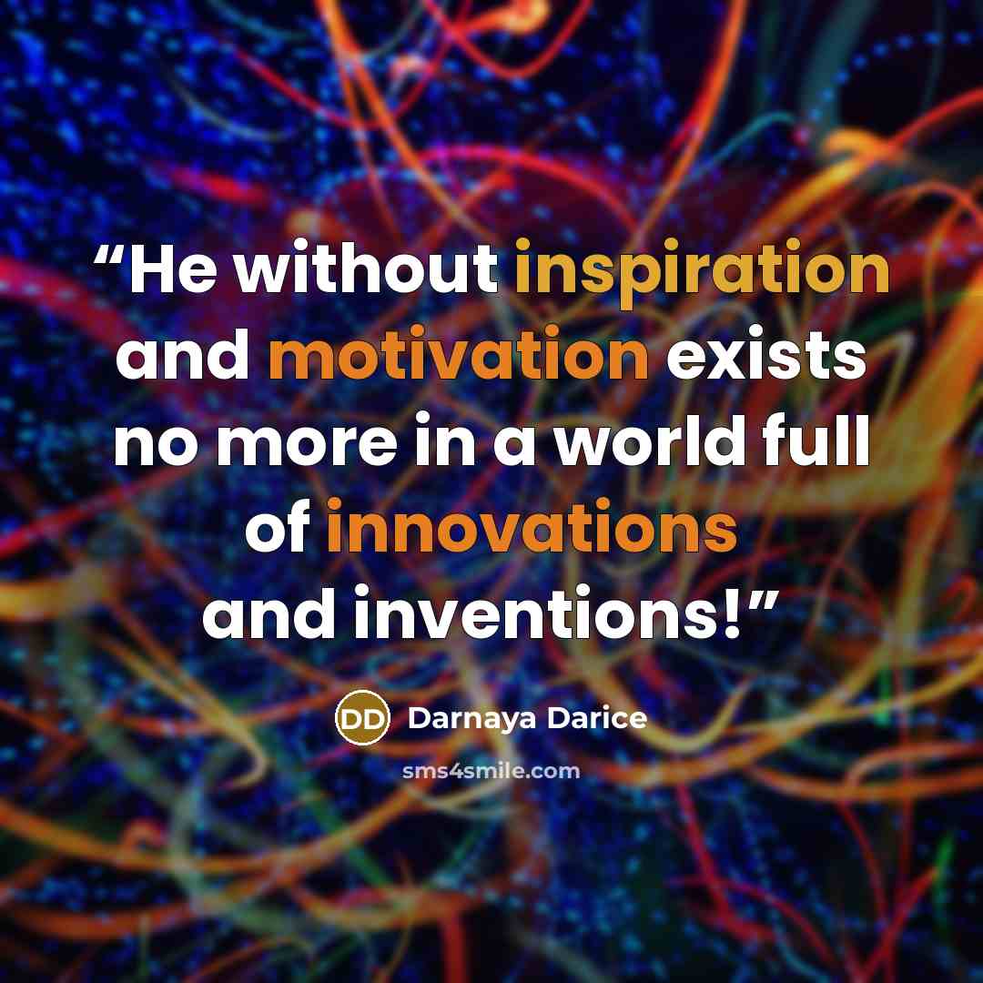 “He without inspiration and motivation exists no more in a world full of innovations and inventions!” quote by Darnaya Darice