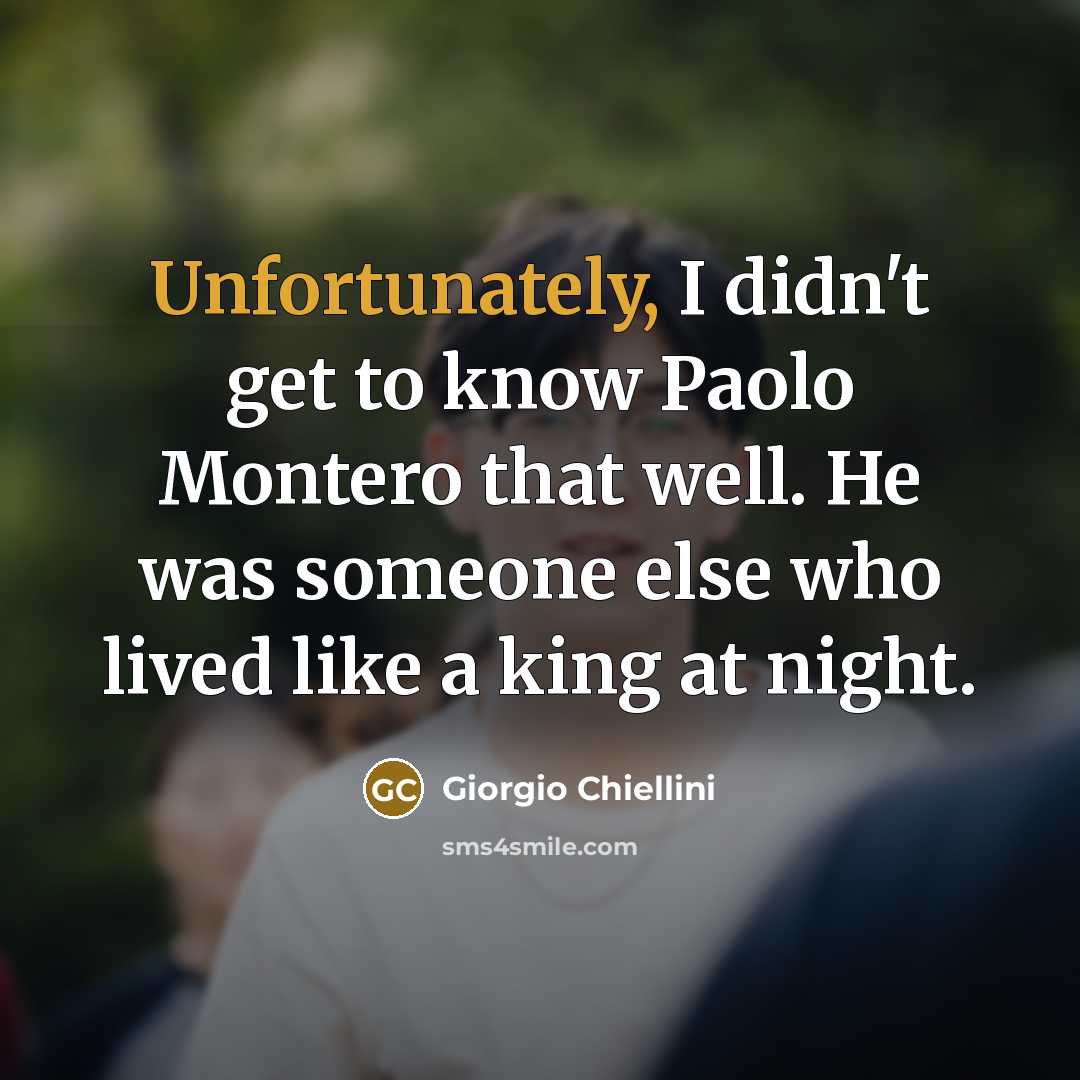 “Unfortunately, I didn't get to know Paolo Montero that well. He was someone else who lived like a king at night.” quote by Giorgio Chiellini