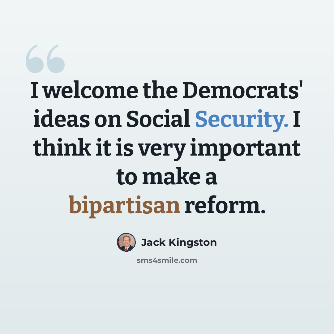 “I welcome the Democrats' ideas on Social Security. I think it is very important to make a bipartisan reform.” quote by Jack Kingston
