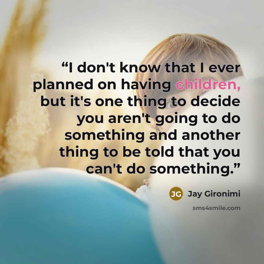 “I don't know that I ever planned on having children, but it's one thing to decide you aren't going to do something and another thing to be told that you can't do something.” quote by Jay Gironimi