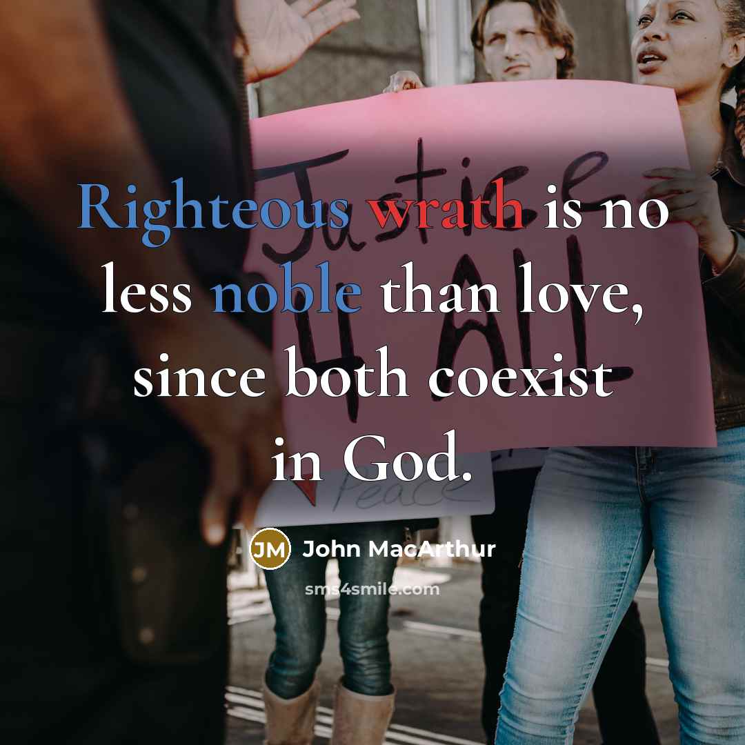 “Righteous wrath is no less noble than love, since both coexist in God.” quote by John Macarthur