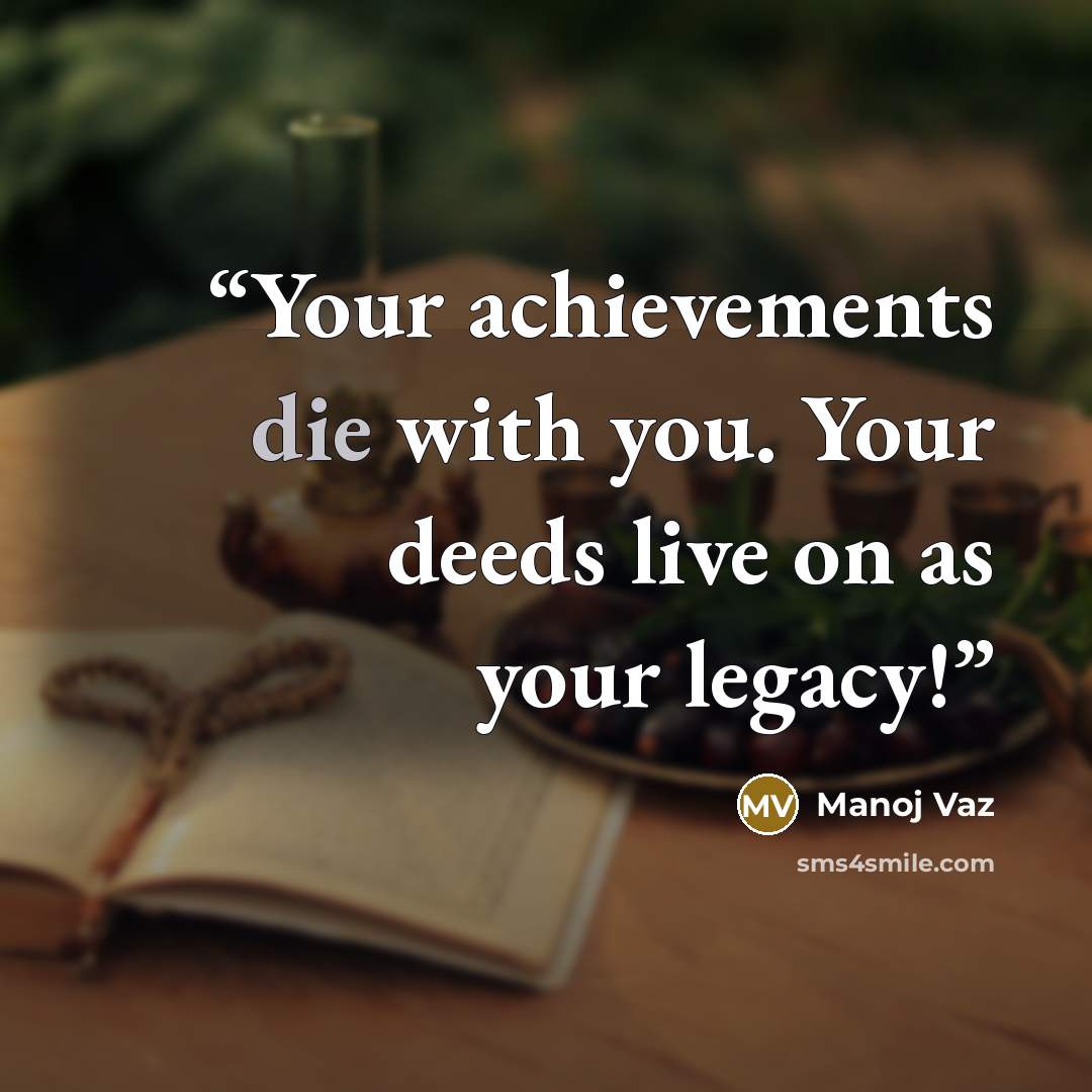 “Your achievements die with you. Your deeds live on as your legacy!” quote by Manoj Vaz