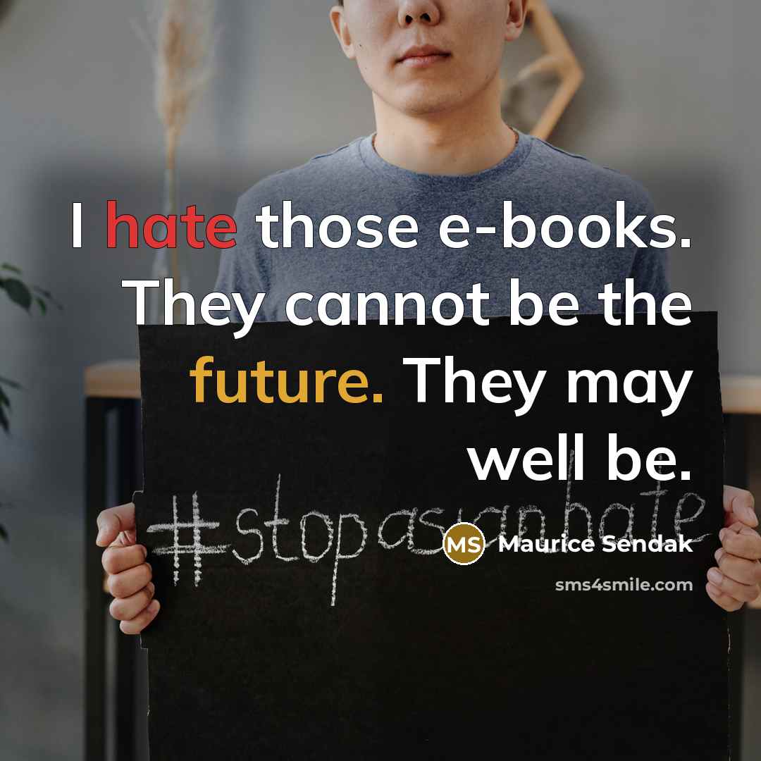 “I hate those e-books. They cannot be the future. They may well be.” quote by Maurice Sendak