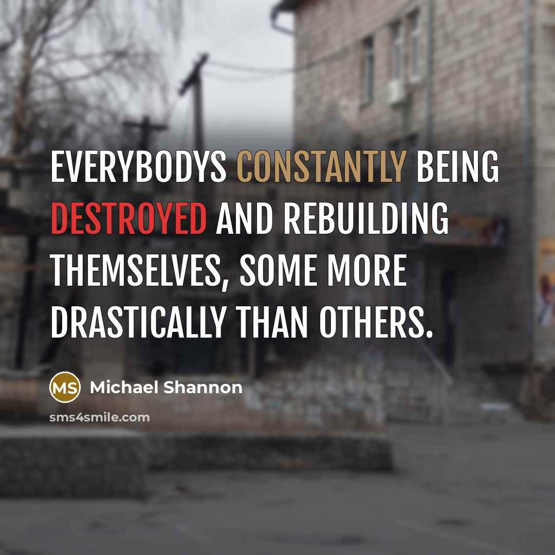 “Everybodys constantly being destroyed and rebuilding themselves, some more drastically than others.” quote by Michael Shannon