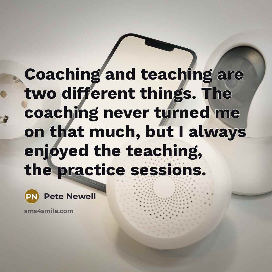 “Coaching and teaching are two different things. The coaching never turned me on that much, but I always enjoyed the teaching, the practice sessions.” quote by Pete Newell