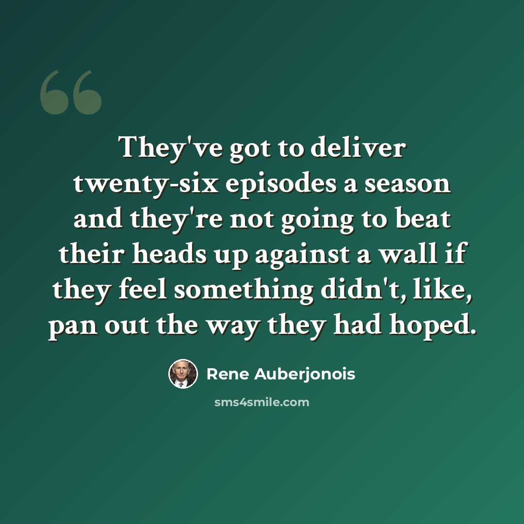 “They've got to deliver twenty-six episodes a season and they're not going to beat their heads up against a wall if they feel something didn't, like, pan out the way they had hoped.” quote by Rene Auberjonois