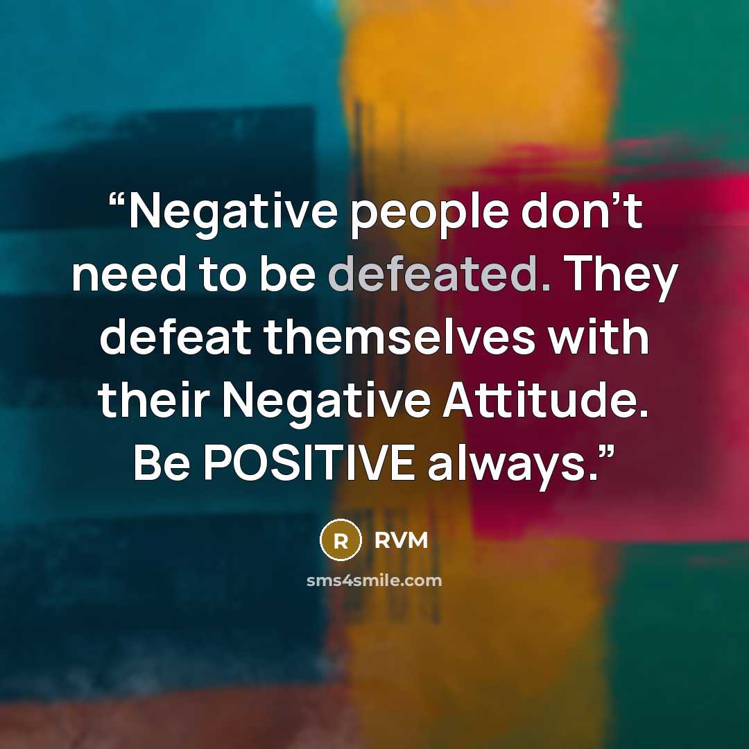 “Negative people don't need to be defeated. They defeat themselves with their Negative Attitude. Be POSITIVE always.” quote by RVM