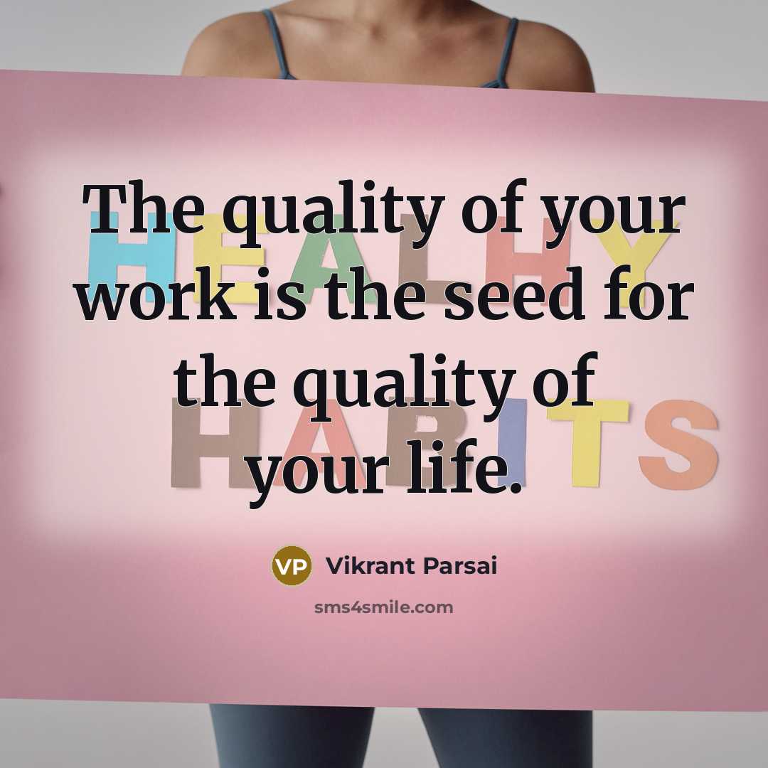 “The quality of your work is the seed for the quality of your life.” quote by Vikrant Parsai