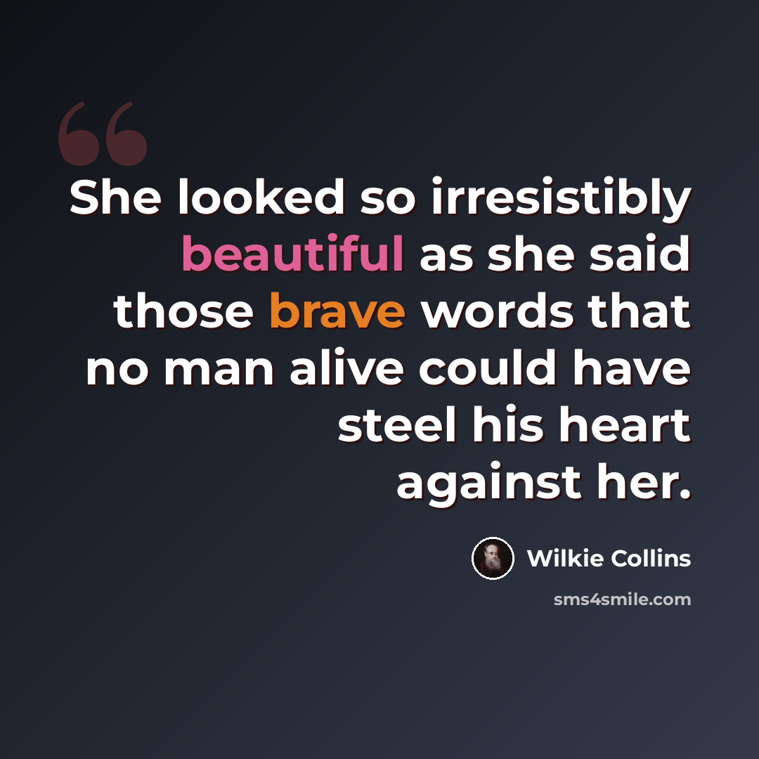 “She looked so irresistibly beautiful as she said those brave words that no man alive could have steel his heart against her.” quote by Wilkie Collins