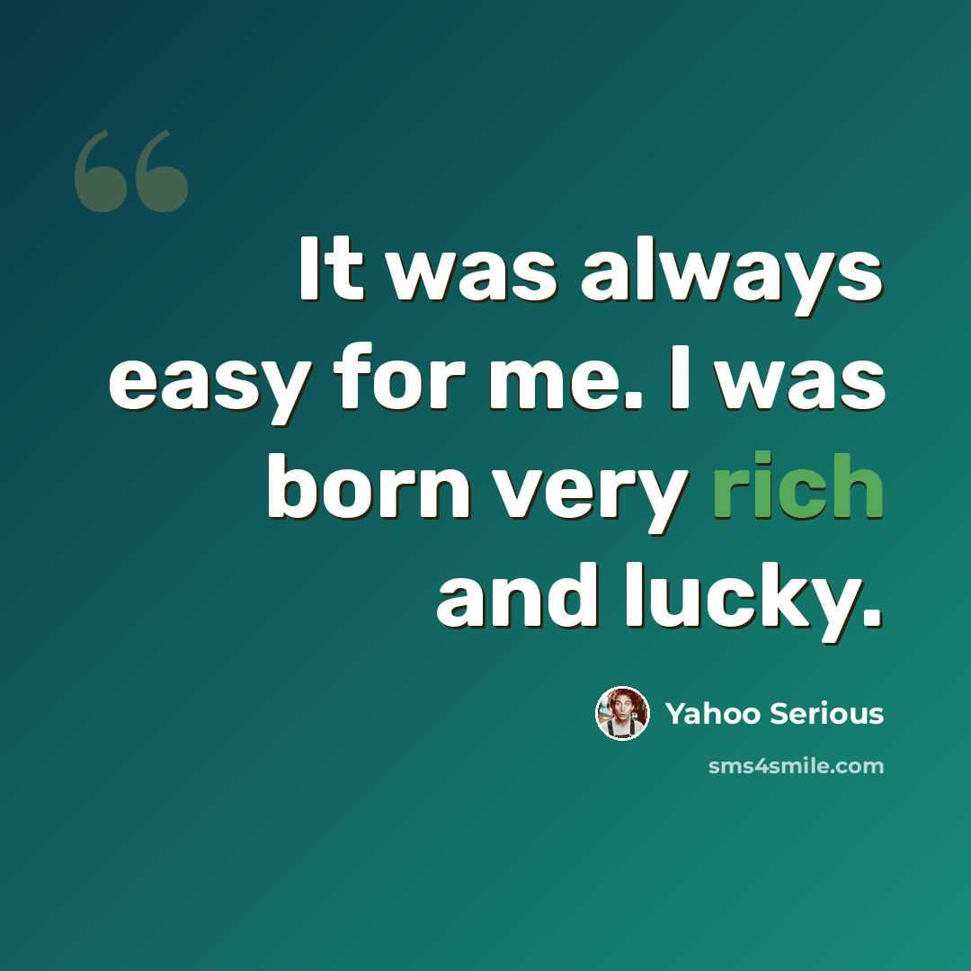 “It was always easy for me. I was born very rich and lucky.” quote by Yahoo Serious