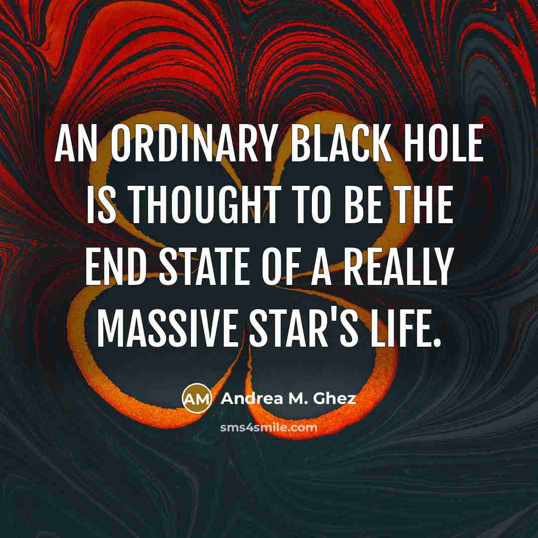 “An ordinary black hole is thought to be the end state of a really massive star's life.” quote by Andrea M. Ghez
