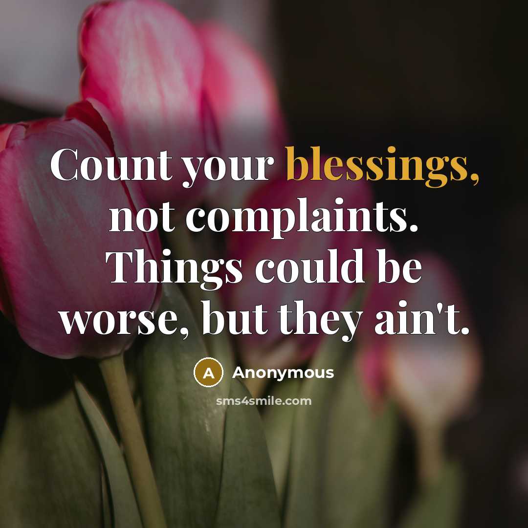 “Count your blessings, not complaints. Things could be worse, but they ain't.” quote by Anonymous