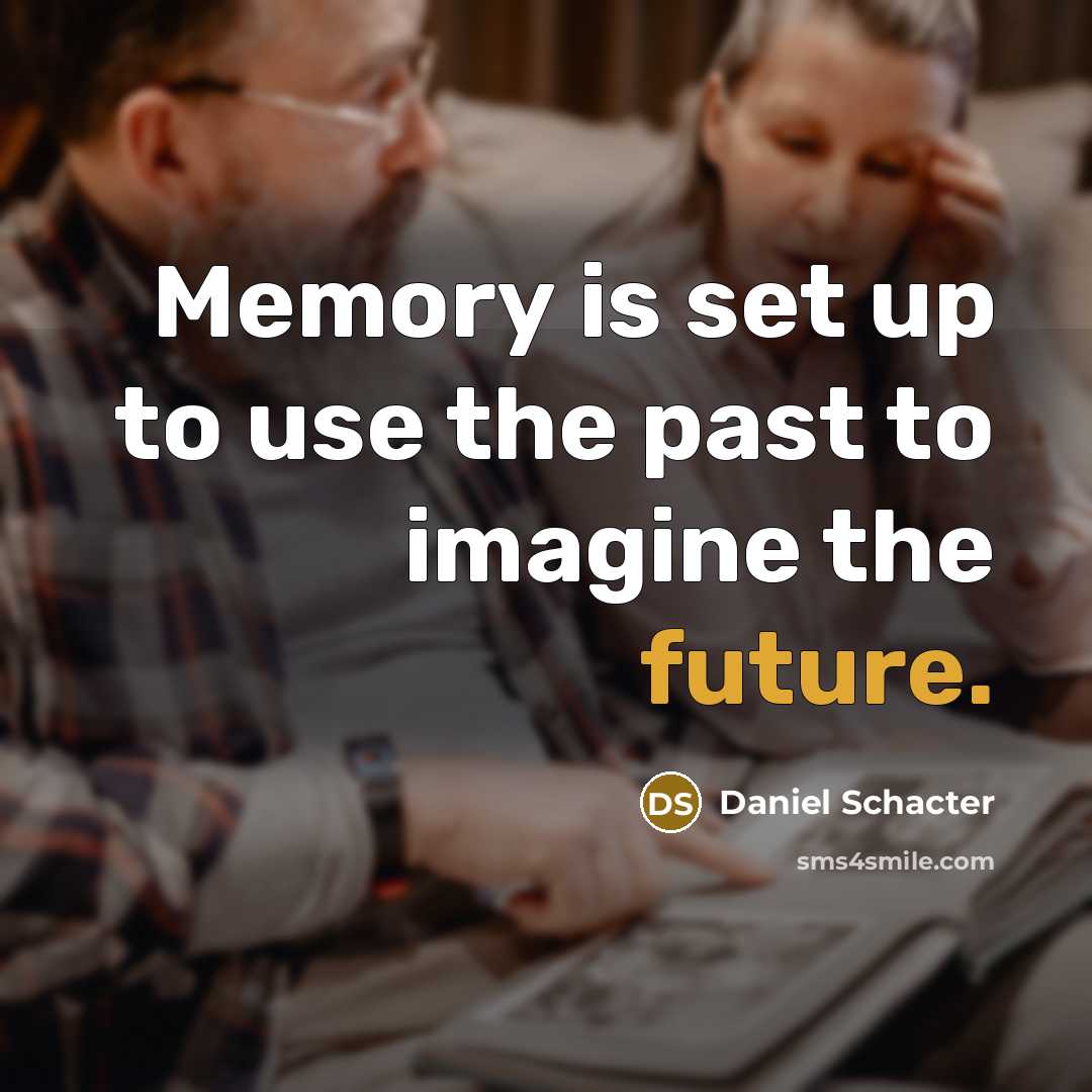 “Memory is set up to use the past to imagine the future.” quote by Daniel Schacter