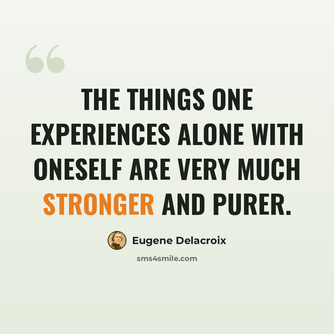 “The things one experiences alone with oneself are very much stronger and purer.” quote by Eugene Delacroix