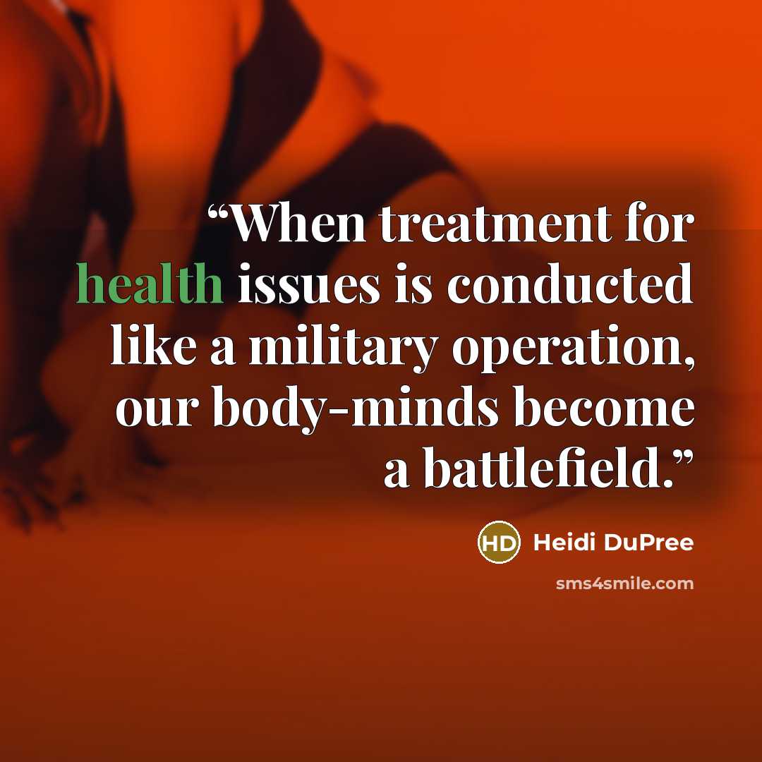 “When treatment for health issues is conducted like a military operation, our body-minds become a battlefield.” quote by Heidi DuPree