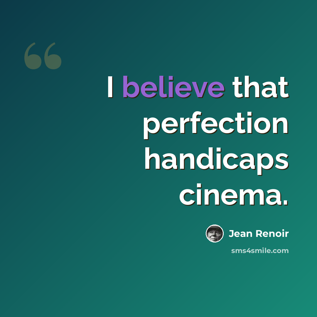 “I believe that perfection handicaps cinema.” quote by Jean Renoir