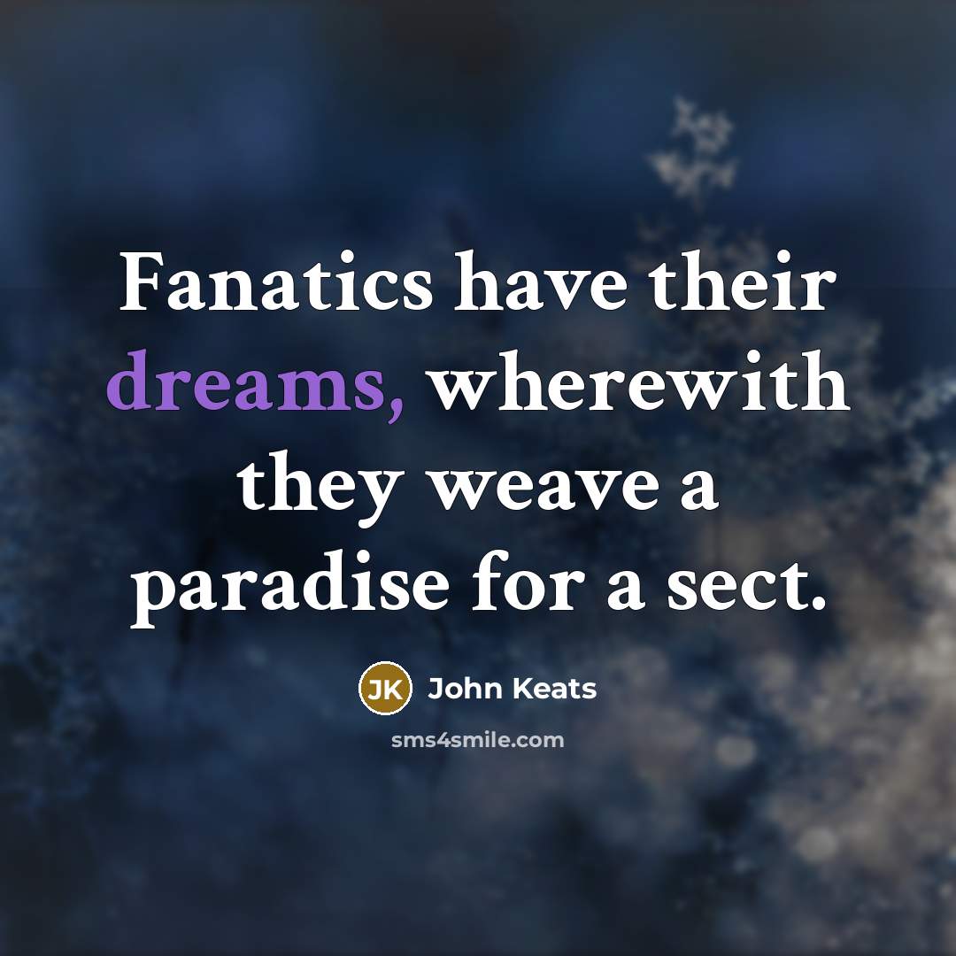 “Fanatics have their dreams, wherewith they weave a paradise for a sect.” quote by John Keats