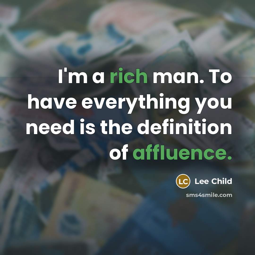 “I'm a rich man. To have everything you need is the definition of affluence.” quote by Lee Child