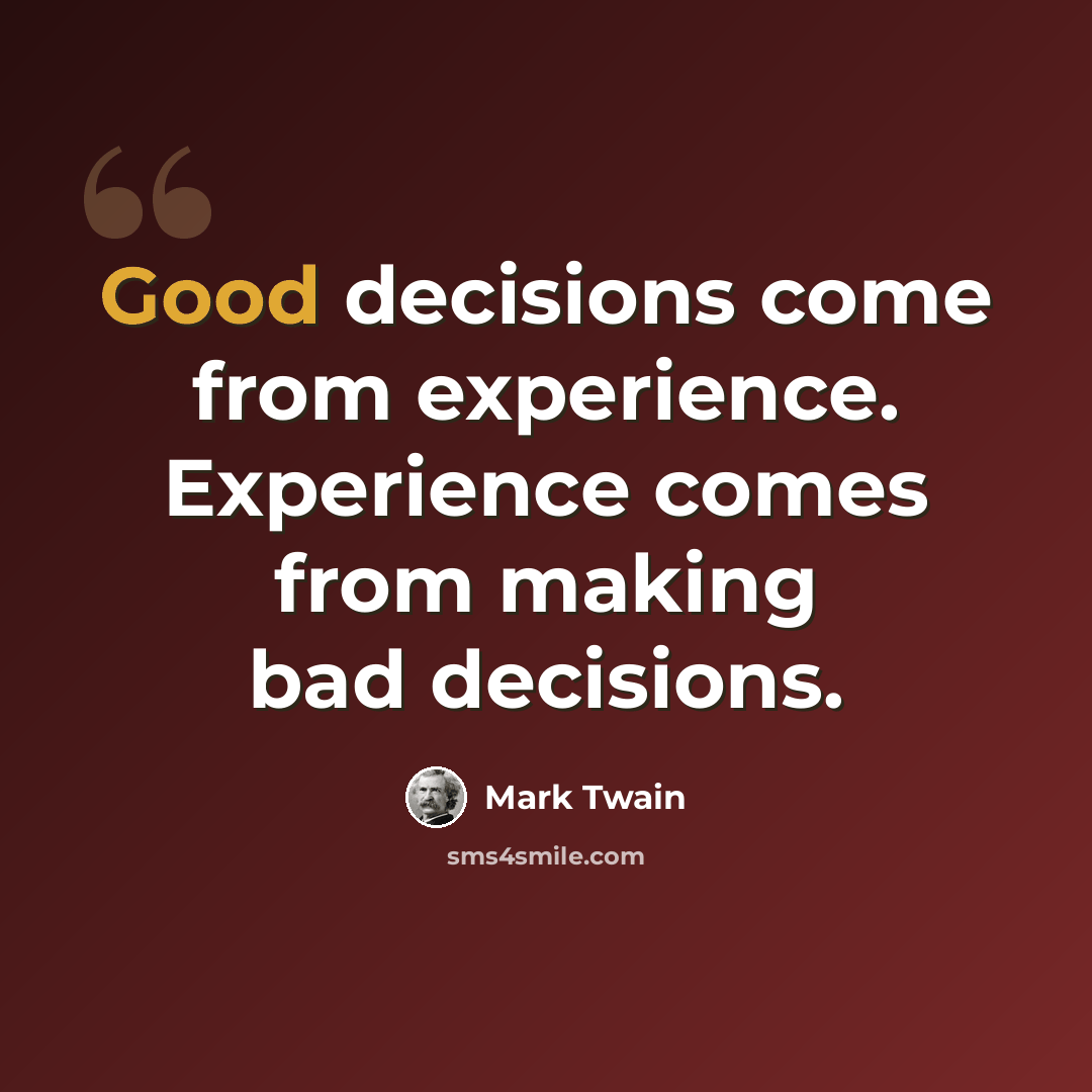 “Good decisions come from experience. Experience comes from making bad decisions.” quote by Mark Twain