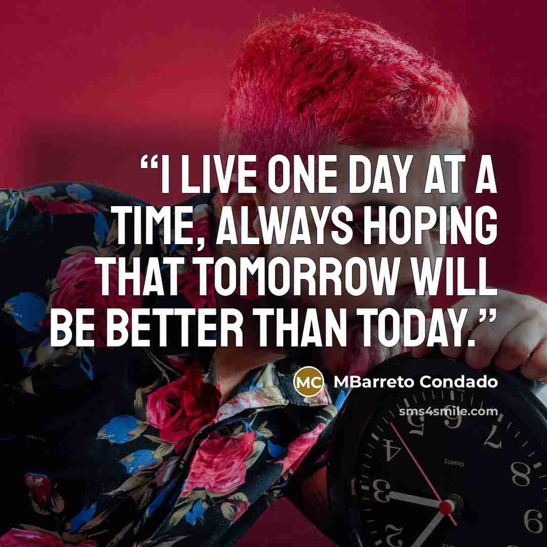 “I live one day at a time, always hoping that tomorrow will be better than today.” quote by MBarreto Condado