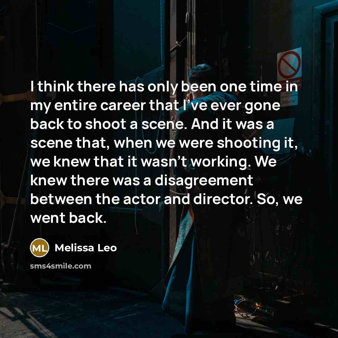 “I think there has only been one time in my entire career that I've ever gone back to shoot a scene. And it was a scene that, when we were shooting it, we knew that it wasn't working. We knew there was a disagreement between the actor and director. So, we went back.” quote by Melissa Leo