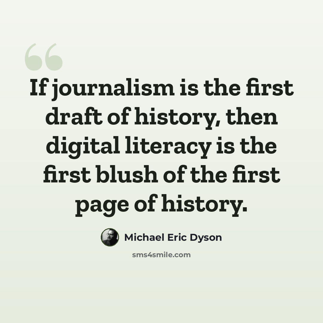 “If journalism is the first draft of history, then digital literacy is the first blush of the first page of history.” quote by Michael Eric Dyson
