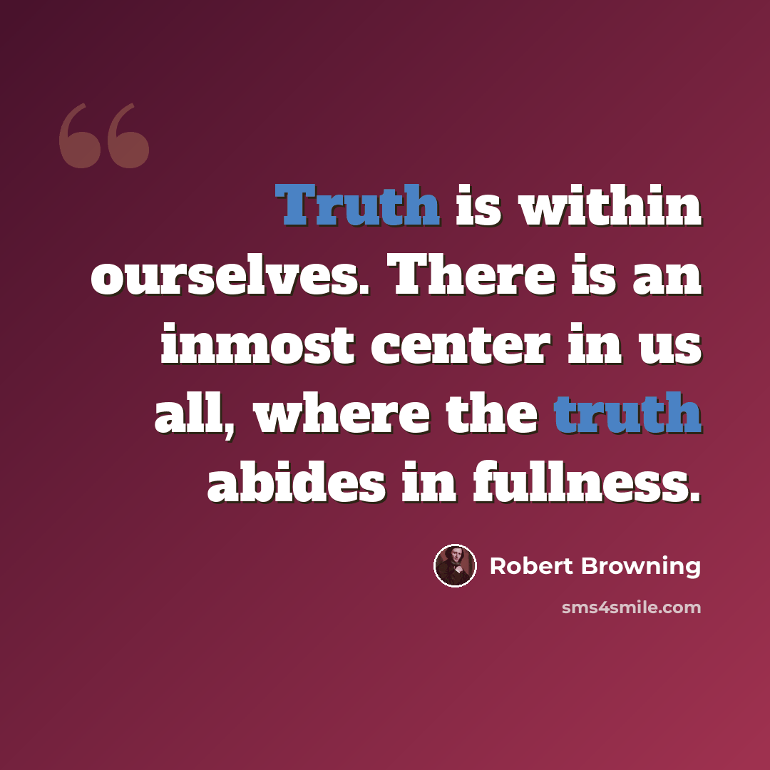 “Truth is within ourselves. There is an inmost center in us all, where the truth abides in fullness.” quote by Robert Browning