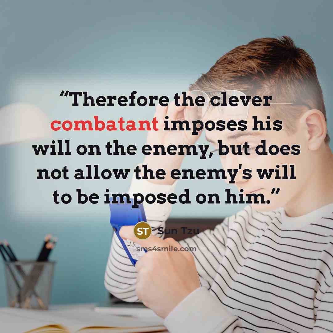 “Therefore the clever combatant imposes his will on the enemy, but does not allow the enemy's will to be imposed on him.” quote by Sun Tzu