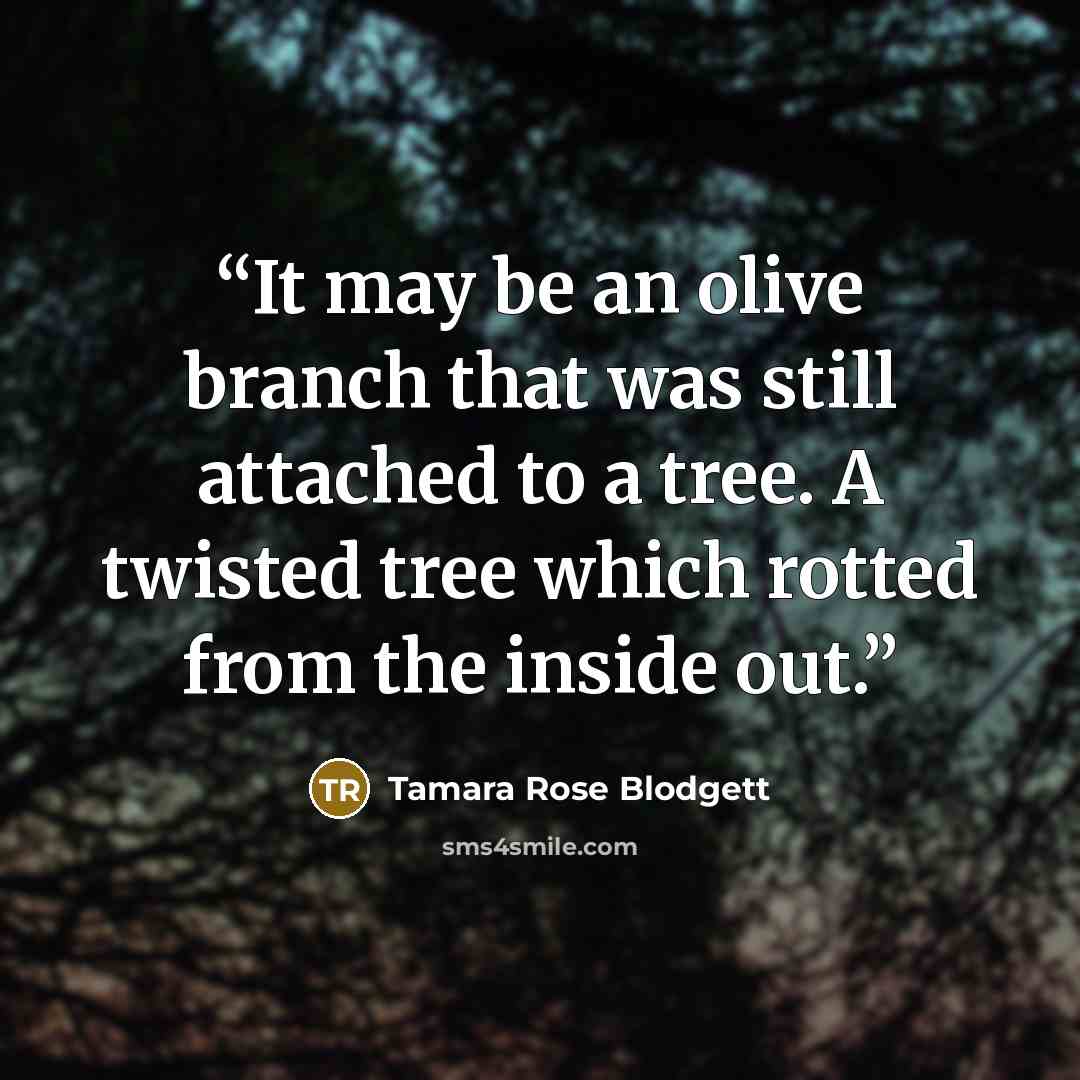 “It may be an olive branch that was still attached to a tree. A twisted tree which rotted from the inside out.” quote by Tamara Rose Blodgett