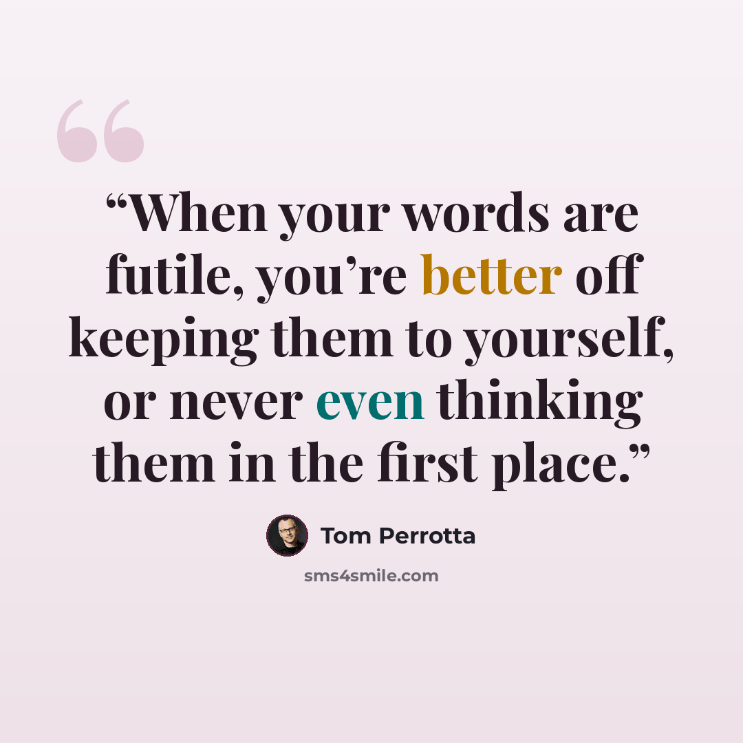 “When your words are futile, you’re better off keeping them to yourself, or never even thinking them in the first place.” quote by Tom Perrotta