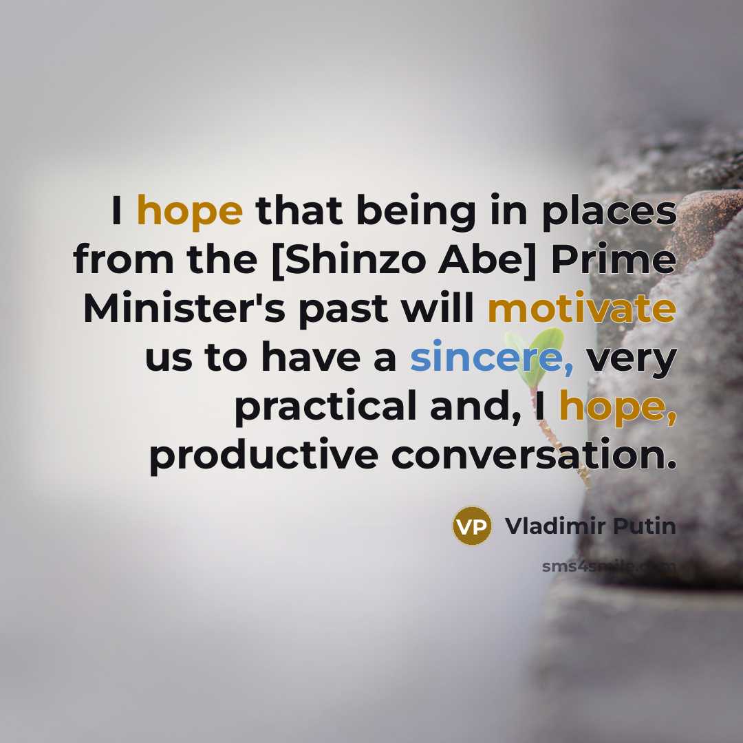 “I hope that being in places from the [Shinzo Abe] Prime Minister's past will motivate us to have a sincere, very practical and, I hope, productive conversation.” quote by Vladimir Putin