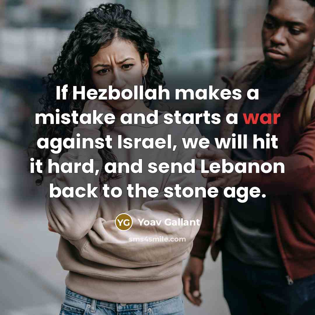 “If Hezbollah makes a mistake and starts a war against Israel, we will hit it hard, and send Lebanon back to the stone age.” quote by Yoav Gallant